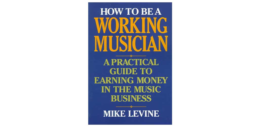 How To Be a Working Musician: A Practical Guide to Earning Money in the Music Business